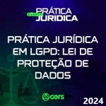 Prática em LGPD Lei Geral de Proteção de Dados (CERS 2024)  Prática Advocacia